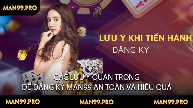 Các lưu ý quan trọng để đăng ký MAN99 an toàn và hiệu quả