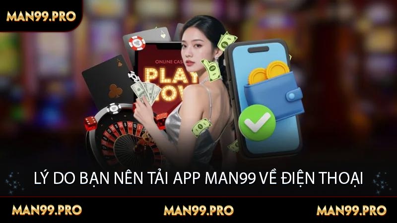Lý do bạn nên tải app MAN99 về điện thoại