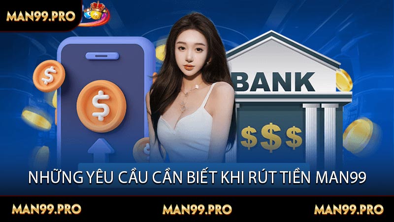 Những yêu cầu cần biết khi rút tiền MAN99